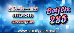 หาเว็บพนันออนไลน์ betflix285 ครบวงจรทุกค่าย